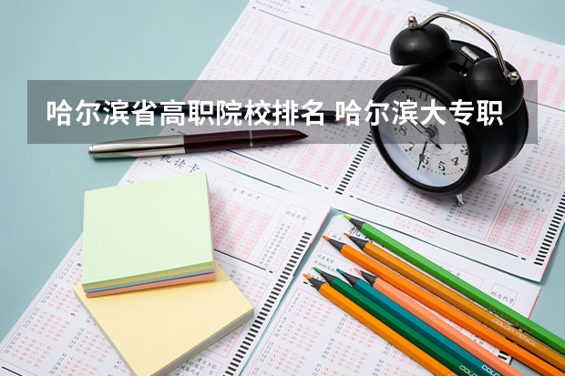 哈尔滨省高职院校排名 哈尔滨大专职业学校排名榜