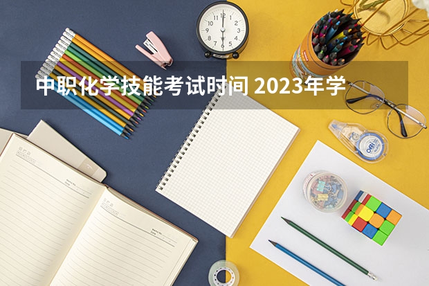 中职化学技能考试时间 2023年学业水平考试时间