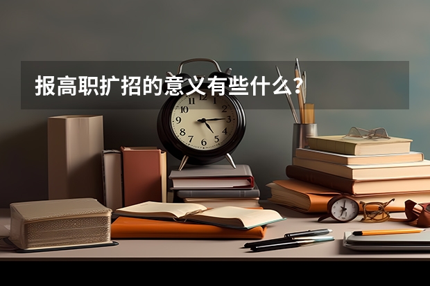 报高职扩招的意义有些什么？