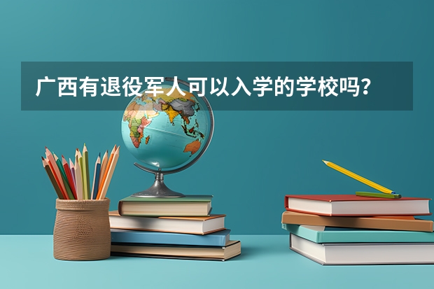 广西有退役军人可以入学的学校吗？