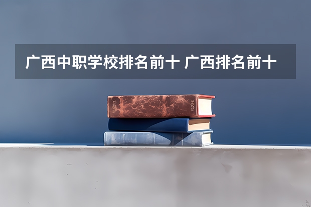 广西中职学校排名前十 广西排名前十的中专学校