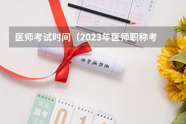 医师考试时间（2023年医师职称考试时间）