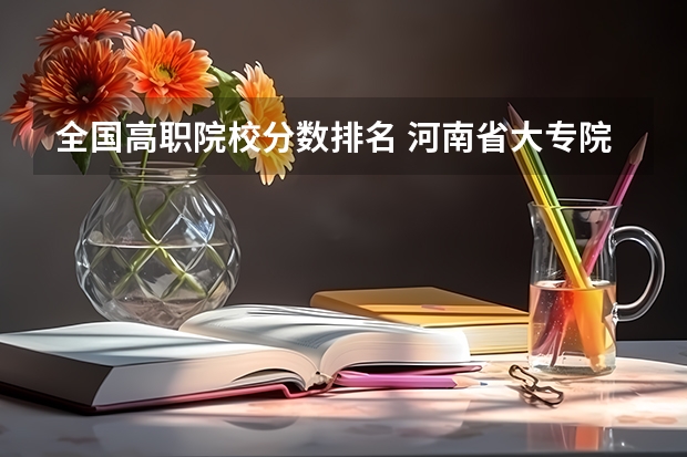 全国高职院校分数排名 河南省大专院校排名及分数线