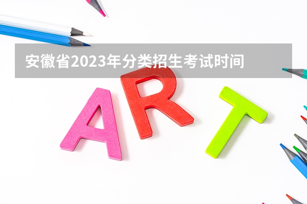 安徽省2023年分类招生考试时间 2023年安徽省对口升学考试时间