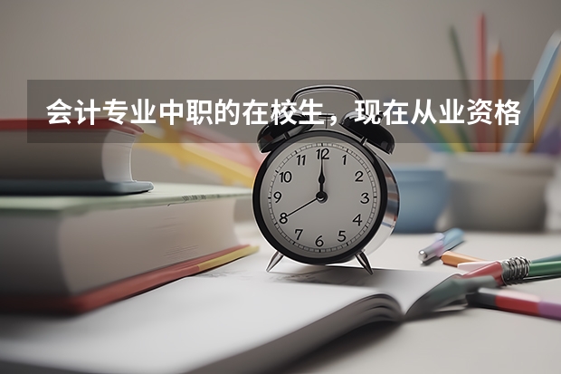 会计专业中职的在校生，现在从业资格取消考试，他们还可以考取什么证书？初级职称的考试资格要求是什么？