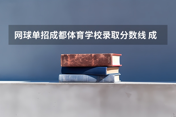 网球单招成都体育学校录取分数线 成都体育学院体育生分数线2023