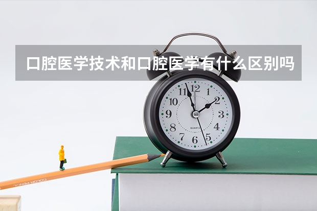 口腔医学技术和口腔医学有什么区别吗？