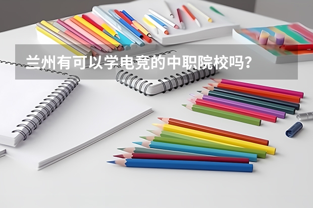 兰州有可以学电竞的中职院校吗？