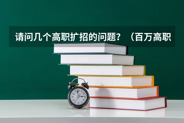 请问几个高职扩招的问题？（百万高职扩招，你了解这些政策的内容嘛？）