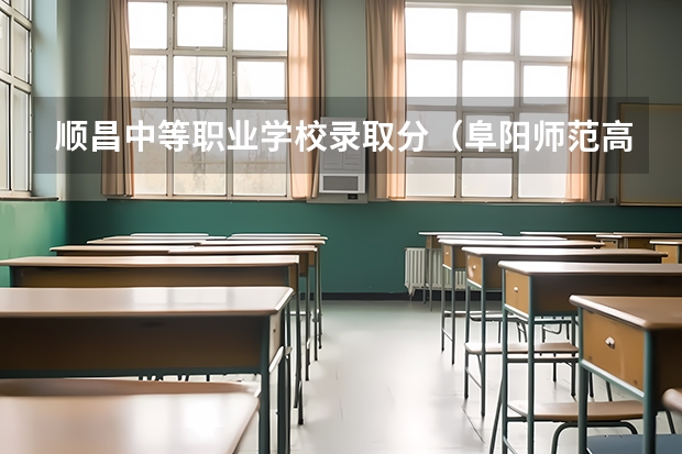 顺昌中等职业学校录取分（阜阳师范高等专科学校分数线）