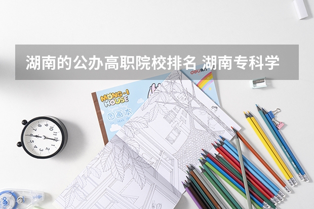 湖南的公办高职院校排名 湖南专科学校排名前十公办大专