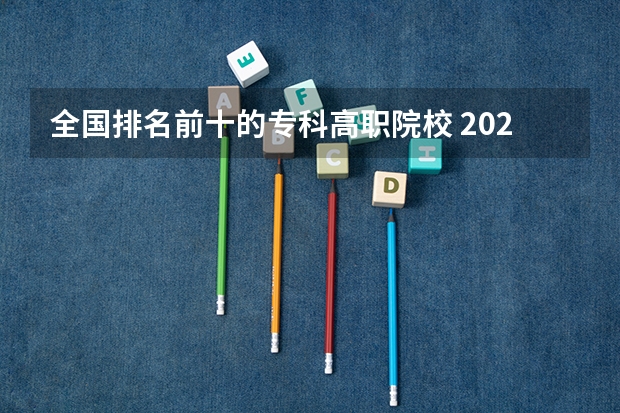 全国排名前十的专科高职院校 2023全国高职高专院校排行榜公布