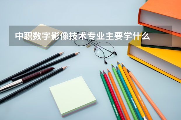 中职数字影像技术专业主要学什么