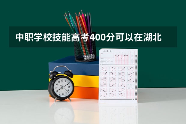 中职学校技能高考400分可以在湖北省上什么学校