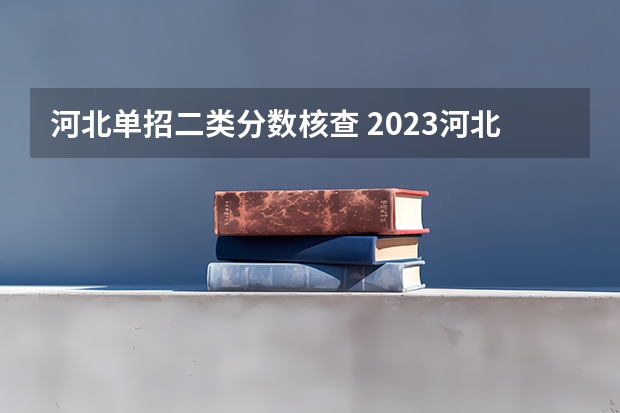 河北单招二类分数核查 2023河北单招二类分数线