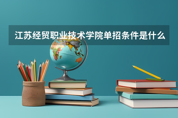 江苏经贸职业技术学院单招条件是什么？