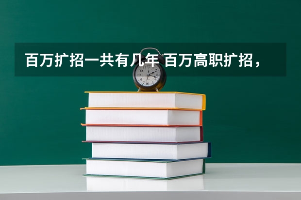 百万扩招一共有几年 百万高职扩招，你了解这些政策的内容嘛？