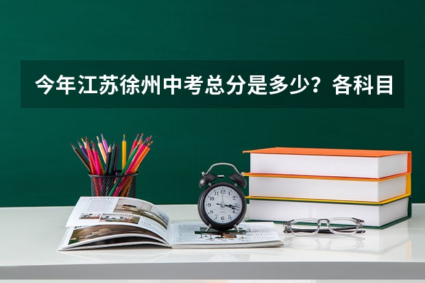 今年江苏徐州中考总分是多少？各科目满分是多少？