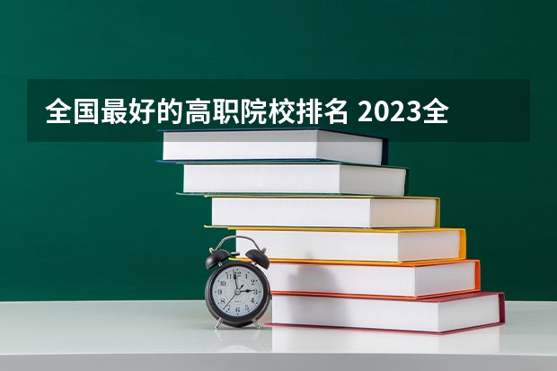 全国最好的高职院校排名 2023全国高职高专院校排行榜公布