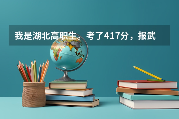 我是湖北高职生。考了417分，报武软录取可能性大吗？武交和武汉商业服务学院哪个比较好？