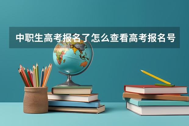 中职生高考报名了怎么查看高考报名号？