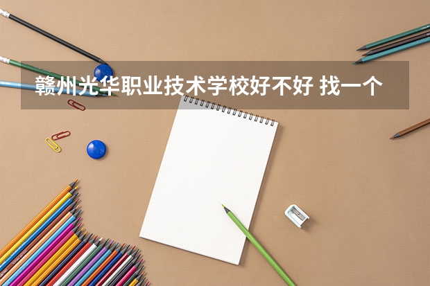 赣州光华职业技术学校好不好 找一个江西比较好的中职专科院校
