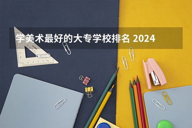 学美术最好的大专学校排名 2024年江苏省高职院校排名