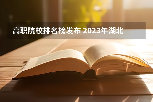 高职院校排名榜发布 2023年湖北地区高职院校排名