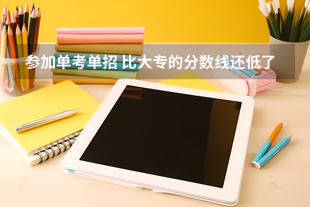 参加单考单招 比大专的分数线还低了四十分 怎么样是不是没救了？求大家给我出出主意