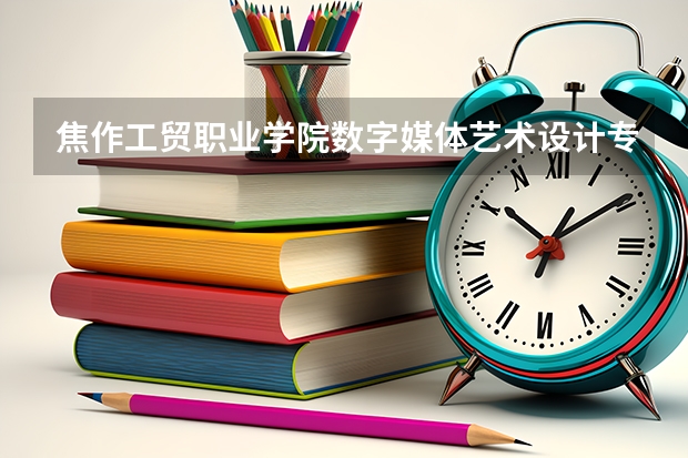 焦作工贸职业学院数字媒体艺术设计专业怎么样啊？今年想单招进这个学校