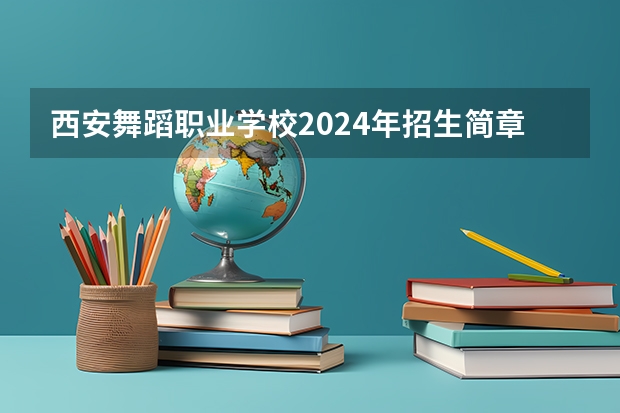 西安舞蹈职业学校2024年招生简章（艺术类学校排名）