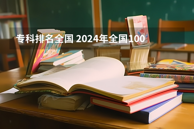 专科排名全国 2024年全国1000所大专院校最新排名!