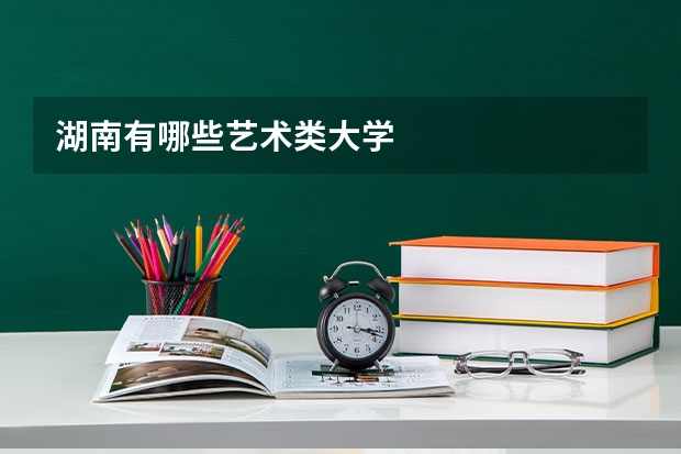 湖南有哪些艺术类大学