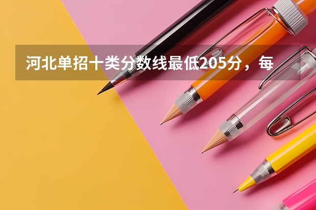 河北单招十类分数线最低205分，每个学校分数线不同 河北单招十类民办学校排名