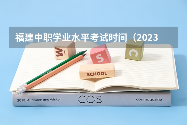 福建中职学业水平考试时间（2023年福建省学业水平考试时间）