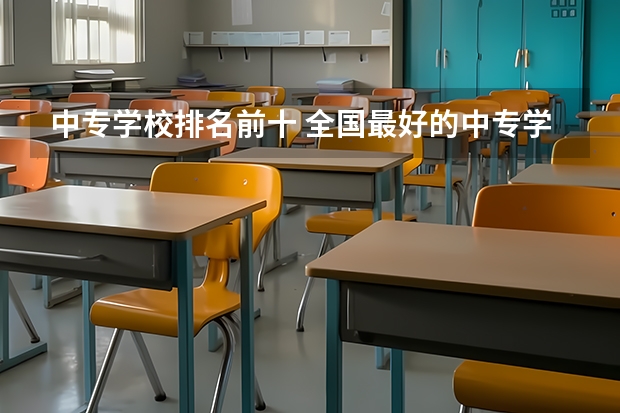 中专学校排名前十 全国最好的中专学校排名