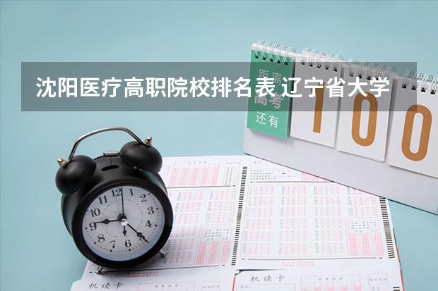 沈阳医疗高职院校排名表 辽宁省大学排名一览表，辽宁省所有大学最新排名（2023参考）