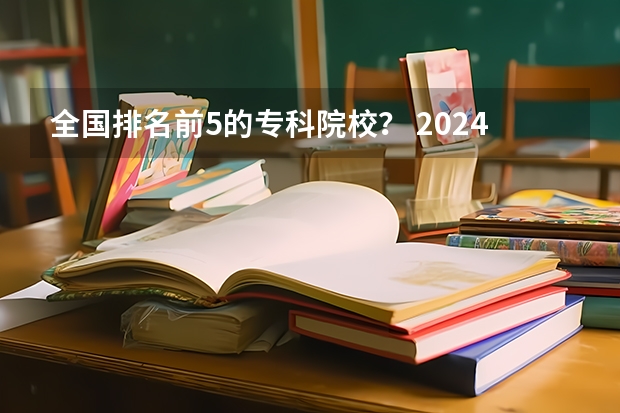 全国排名前5的专科院校？ 2024年江苏省高职院校排名