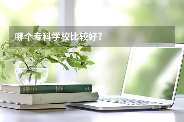 哪个专科学校比较好?