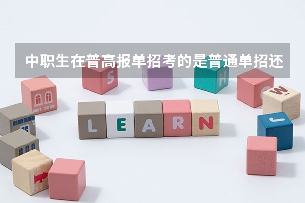 中职生在普高报单招考的是普通单招还是对口单招？（四川省单招最好的学校排名）