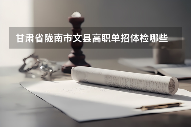 甘肃省陇南市文县高职单招体检哪些