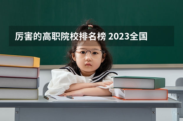 厉害的高职院校排名榜 2023全国高职高专院校排行榜公布