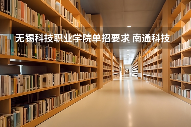 无锡科技职业学院单招要求 南通科技职业学院2023单招要求