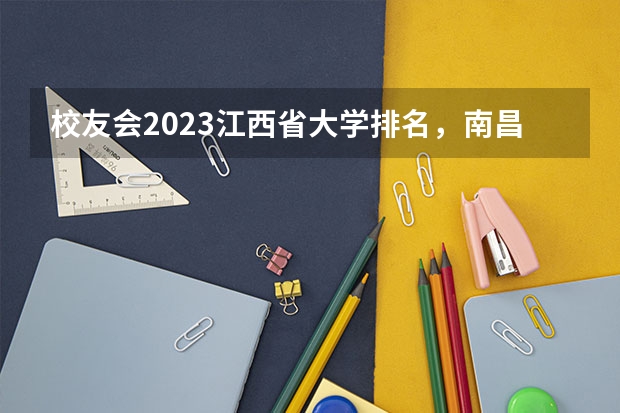 校友会2023江西省大学排名，南昌大学、南昌理工学院第一！ 江西省专科公办学校排名榜