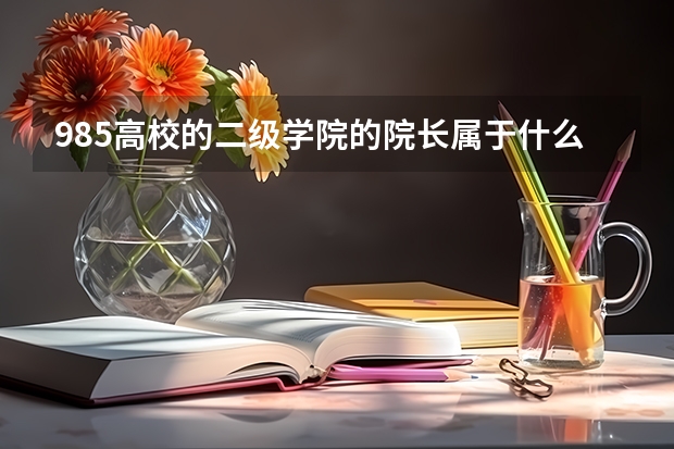 985高校的二级学院的院长属于什么级别的干部？