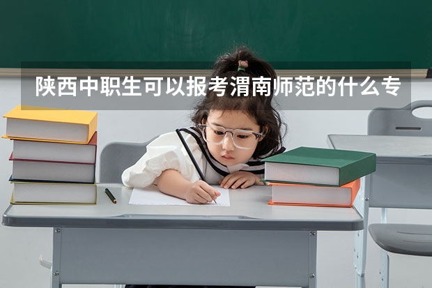 陕西中职生可以报考渭南师范的什么专业？