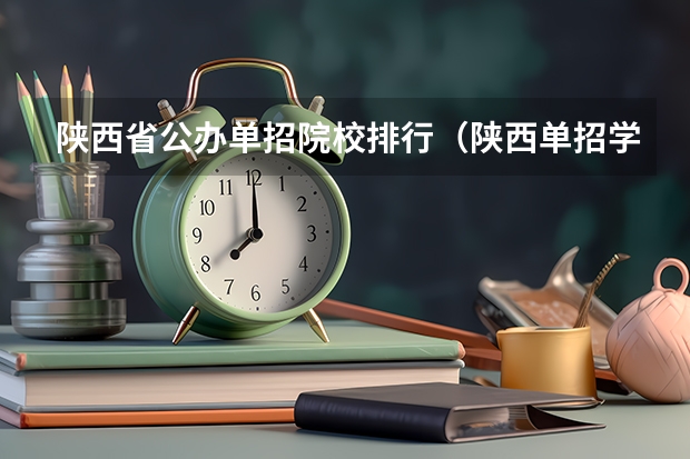 陕西省公办单招院校排行（陕西单招学校排名榜 陕西最好的单招学校排名）