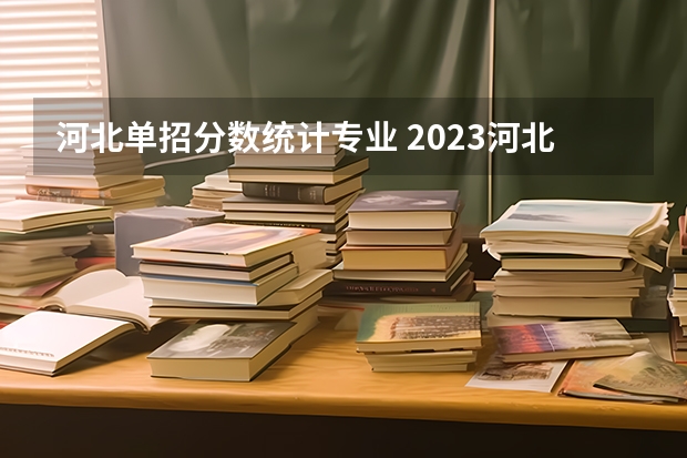 河北单招分数统计专业 2023河北单招学校及分数线