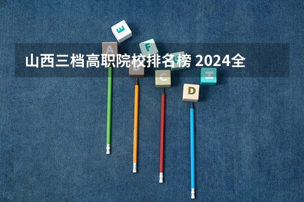 山西三档高职院校排名榜 2024全国水利电力类院校排行榜