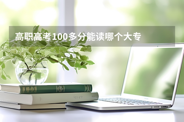 高职高考100多分能读哪个大专